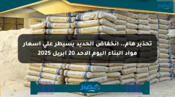 تحذير هام.. انخفاض الحديد يسيطر على أسعار مواد البناء اليوم الأحد 20 إبريل 2025